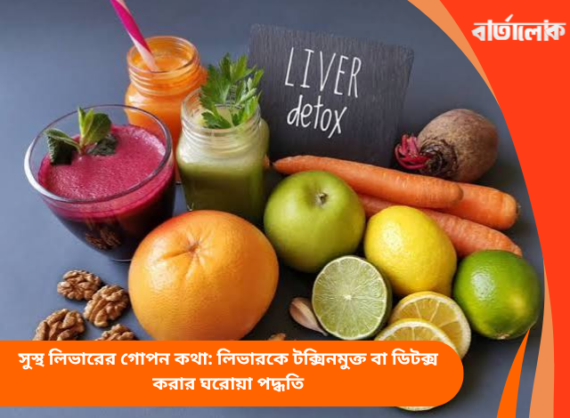সুস্থ লিভারের গোপন কথা: লিভারকে টক্সিনমুক্ত বা ডিটক্স করার ঘরোয়া পদ্ধতি