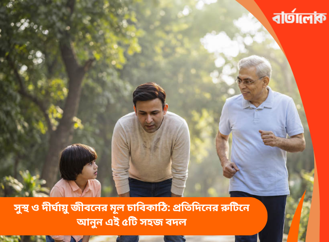 সুস্থ ও দীর্ঘায়ু জীবনের মূল চাবিকাঠি: প্রতিদিনের রুটিনে আনুন এই ৫টি সহজ বদল