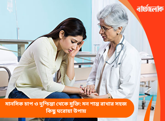 মানসিক চাপ ও দুশ্চিন্তা থেকে মুক্তি: মন শান্ত রাখার সহজ কিছু ঘরোয়া উপায়