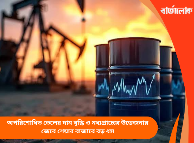 অপরিশোধিত তেলের দাম বৃদ্ধি ও মধ্যপ্রাচ্যের উত্তেজনার জেরে শেয়ার বাজারে বড় ধস