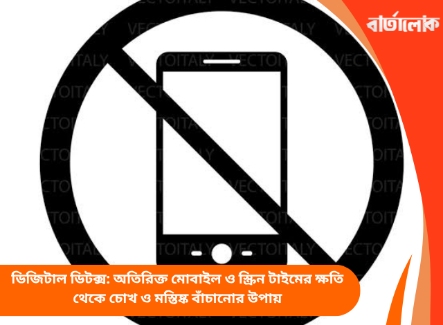 ডিজিটাল ডিটক্স: অতিরিক্ত মোবাইল ও স্ক্রিন টাইমের ক্ষতি থেকে চোখ ও মস্তিষ্ক বাঁচানোর উপায়