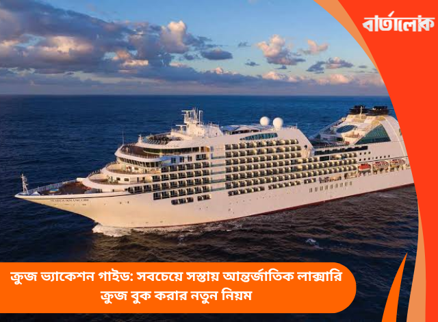 ক্রুজ ভ্যাকেশন গাইড: সবচেয়ে সস্তায় আন্তর্জাতিক লাক্সারি ক্রুজ বুক করার নতুন নিয়ম