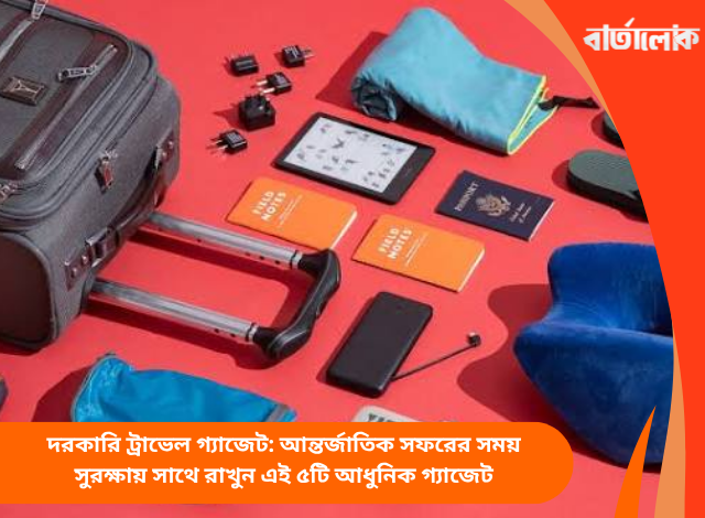 দরকারি ট্রাভেল গ্যাজেট: আন্তর্জাতিক সফরের সময় সুরক্ষায় সাথে রাখুন এই ৫টি আধুনিক গ্যাজেট
