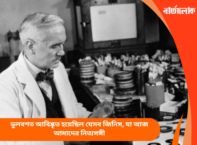 ভুলবশত আবিষ্কৃত হয়েছিল যেসব জিনিস, যা আজ আমাদের নিত্যসঙ্গী