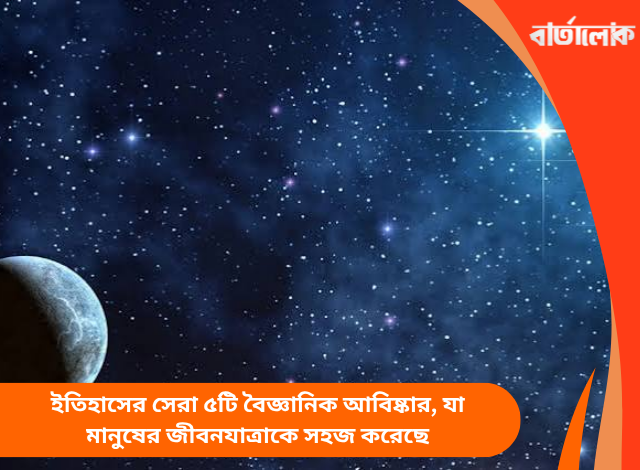 ইতিহাসের সেরা ৫টি বৈজ্ঞানিক আবিষ্কার, যা মানুষের জীবনযাত্রাকে সহজ করেছে