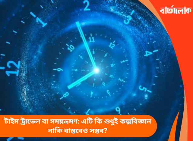 টাইম ট্রাভেল বা সময়ভ্রমণ: এটি কি শুধুই কল্পবিজ্ঞান নাকি বাস্তবেও সম্ভব?