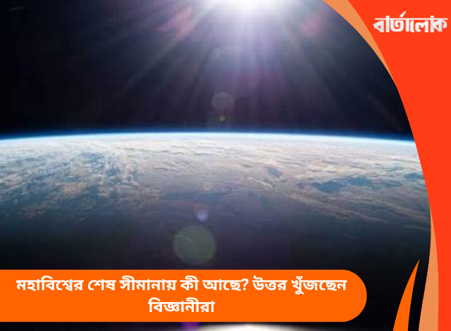 মহাবিশ্বের শেষ সীমানায় কী আছে? উত্তর খুঁজছেন বিজ্ঞানীরা
