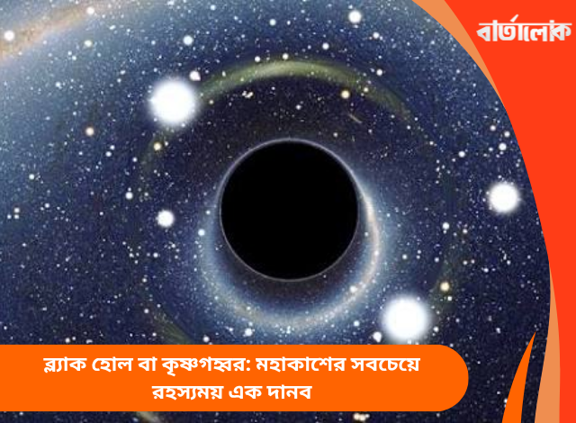 ব্ল্যাক হোল বা কৃষ্ণগহ্বর: মহাকাশের সবচেয়ে রহস্যময় এক দানব