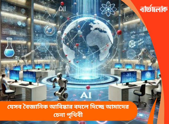 যেসব বৈজ্ঞানিক আবিষ্কার বদলে দিচ্ছে আমাদের চেনা পৃথিবী