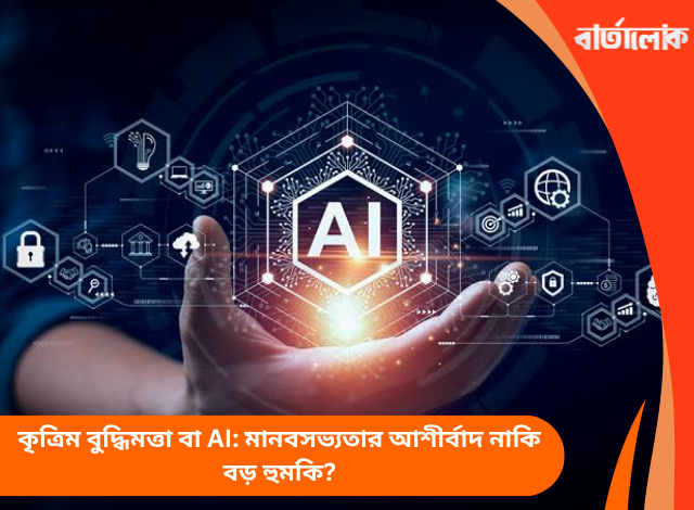 কৃত্রিম বুদ্ধিমত্তা বা AI: মানবসভ্যতার আশীর্বাদ নাকি বড় হুমকি?