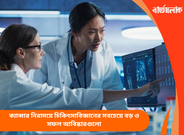 ক্যান্সার নিরাময়ে চিকিৎসাবিজ্ঞানের সবচেয়ে বড় ও সফল আবিষ্কারগুলো
