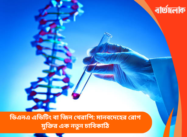 ডিএনএ এডিটিং বা জিন থেরাপি: মানবদেহের রোগ মুক্তির এক নতুন চাবিকাঠি