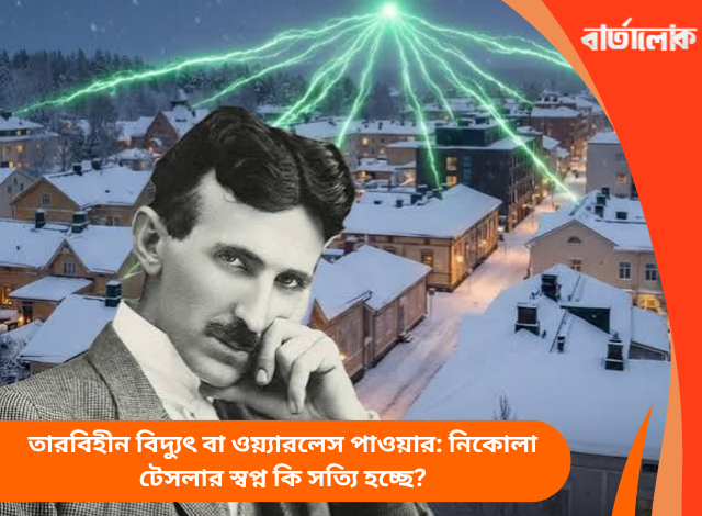 তারবিহীন বিদ্যুৎ বা ওয়্যারলেস পাওয়ার: নিকোলা টেসলার স্বপ্ন কি সত্যি হচ্ছে?