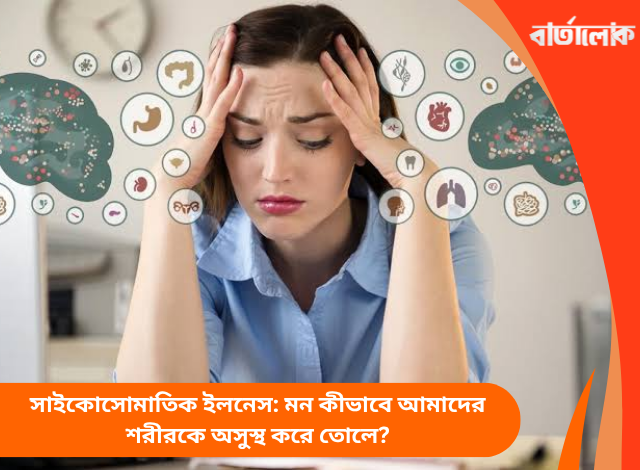 সাইকোসোমাতিক ইলনেস: মন কীভাবে আমাদের শরীরকে অসুস্থ করে তোলে?