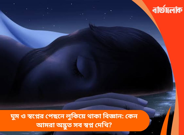 ঘুম ও স্বপ্নের পেছনে লুকিয়ে থাকা বিজ্ঞান: কেন আমরা অদ্ভুত সব স্বপ্ন দেখি?