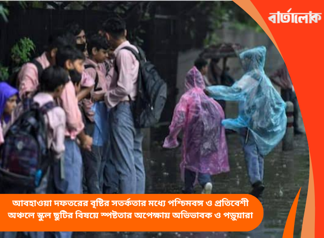 আবহাওয়া দফতরের বৃষ্টির সতর্কতার মধ্যে পশ্চিমবঙ্গ ও প্রতিবেশী অঞ্চলে স্কুল ছুটির বিষয়ে স্পষ্টতার অপেক্ষায় অভিভাবক ও পড়ুয়ারা