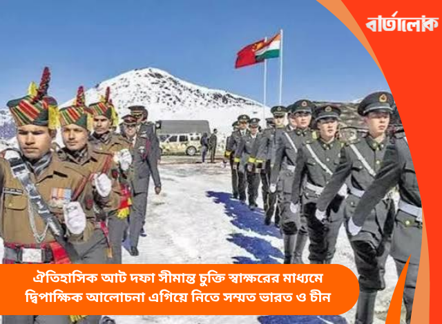 ঐতিহাসিক আট দফা সীমান্ত চুক্তি স্বাক্ষরের মাধ্যমে দ্বিপাক্ষিক আলোচনা এগিয়ে নিতে সম্মত ভারত ও চীন