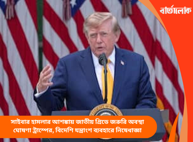 সাইবার হামলার আশঙ্কায় জাতীয় গ্রিডে জরুরি অবস্থা ঘোষণা ট্রাম্পের, বিদেশি যন্ত্রাংশ ব্যবহারে নিষেধাজ্ঞা