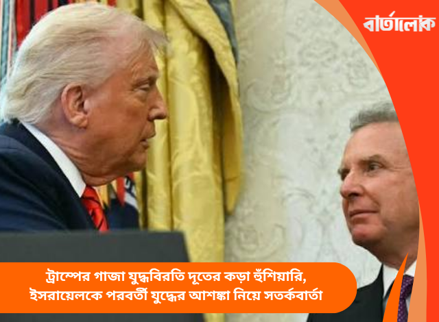 ট্রাম্পের গাজা যুদ্ধবিরতি দূতের কড়া হুঁশিয়ারি, ইসরায়েলকে পরবর্তী যুদ্ধের আশঙ্কা নিয়ে সতর্কবার্তা