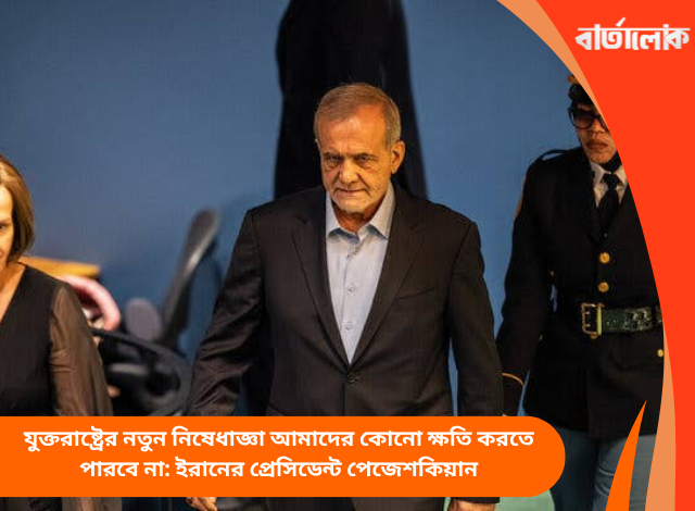 যুক্তরাষ্ট্রের নতুন নিষেধাজ্ঞা আমাদের কোনো ক্ষতি করতে পারবে না: ইরানের প্রেসিডেন্ট পেজেশকিয়ান