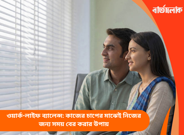 ওয়ার্ক-লাইফ ব্যালেন্স: কাজের চাপের মাঝেই নিজের জন্য সময় বের করার উপায়