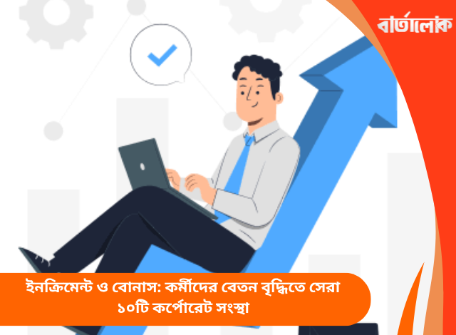 ইনক্রিমেন্ট ও বোনাস: কর্মীদের বেতন বৃদ্ধিতে সেরা ১০টি কর্পোরেট সংস্থা