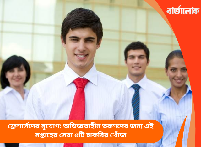 ফ্রেশার্সদের সুযোগ: অভিজ্ঞতাহীন তরুণদের জন্য এই সপ্তাহের সেরা ৫টি চাকরির খোঁজ