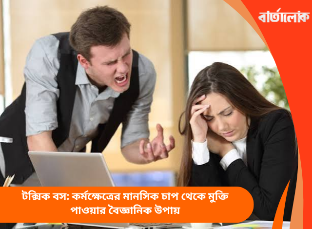 টক্সিক বস: কর্মক্ষেত্রের মানসিক চাপ থেকে মুক্তি পাওয়ার বৈজ্ঞানিক উপায়