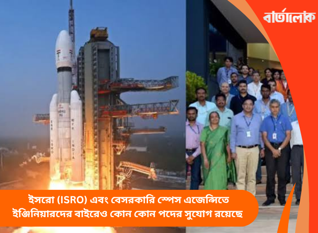 মহাকাশ গবেষণা: ইসরো (ISRO) এবং বেসরকারি স্পেস এজেন্সিতে ইঞ্জিনিয়ারদের বাইরেও কোন কোন পদের সুযোগ রয়েছে