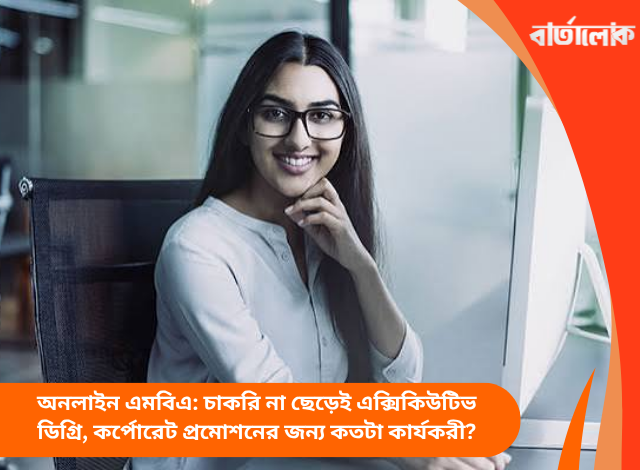 অনলাইন এমবিএ: চাকরি না ছেড়েই এক্সিকিউটিভ ডিগ্রি, কর্পোরেট প্রমোশনের জন্য কতটা কার্যকরী?