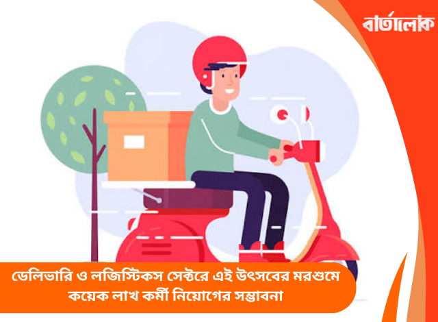 ডেলিভারি ও লজিস্টিকস সেক্টরে এই উৎসবের মরশুমে কয়েক লাখ কর্মী নিয়োগের সম্ভাবনা