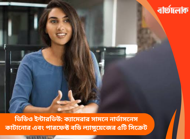 ভিডিও ইন্টারভিউ: ক্যামেরার সামনে নার্ভাসনেস কাটানোর এবং পারফেক্ট বডি ল্যাঙ্গুয়েজের ৫টি সিক্রেট