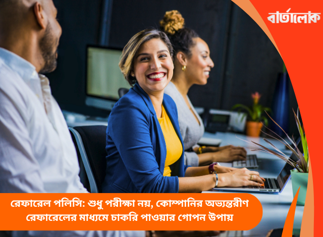 রেফারেল পলিসি: শুধু পরীক্ষা নয়, কোম্পানির অভ্যন্তরীণ রেফারেলের মাধ্যমে চাকরি পাওয়ার গোপন উপায়