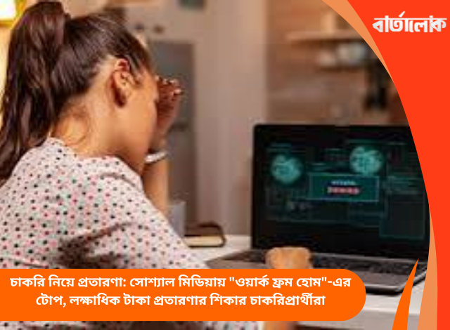 চাকরি নিয়ে প্রতারণা: সোশ্যাল মিডিয়ায় "ওয়ার্ক ফ্রম হোম"-এর টোপ, লক্ষাধিক টাকা প্রতারণার শিকার চাকরিপ্রার্থীরা