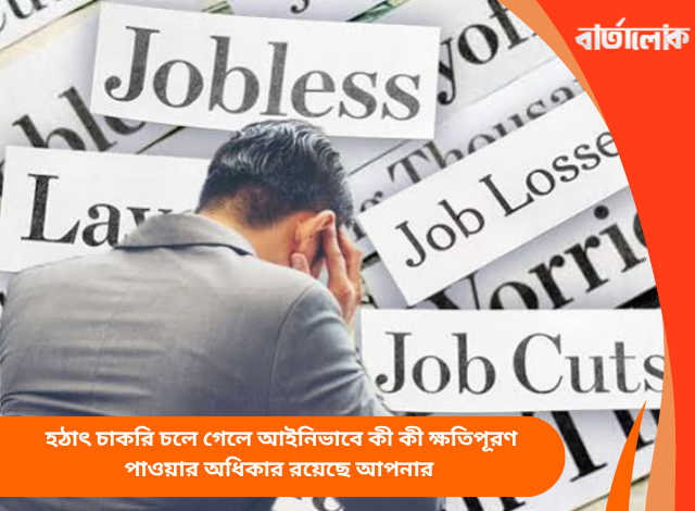হঠাৎ চাকরি চলে গেলে আইনিভাবে কী কী ক্ষতিপূরণ পাওয়ার অধিকার রয়েছে আপনার