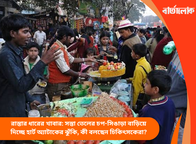 রাস্তার ধারের খাবার: সস্তা তেলের চপ-সিঙাড়া বাড়িয়ে দিচ্ছে হার্ট অ্যাটাকের ঝুঁকি, কী বলছেন চিকিৎসকেরা?