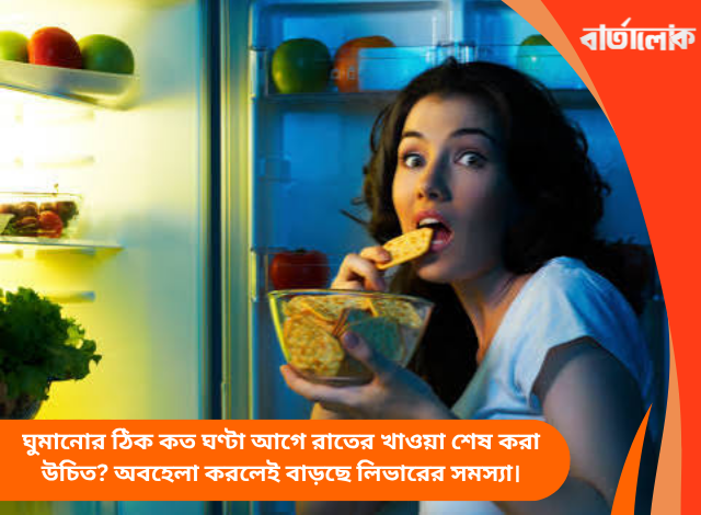 ঘুমানোর ঠিক কত ঘণ্টা আগে রাতের খাওয়া শেষ করা উচিত? অবহেলা করলেই বাড়ছে লিভারের সমস্যা।
