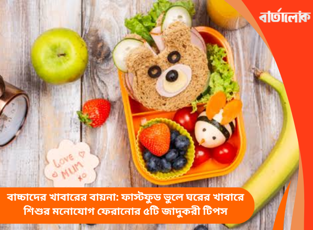 বাচ্চাদের খাবারের বায়না: ফাস্টফুড ভুলে ঘরের খাবারে শিশুর মনোযোগ ফেরানোর ৫টি জাদুকরী টিপস