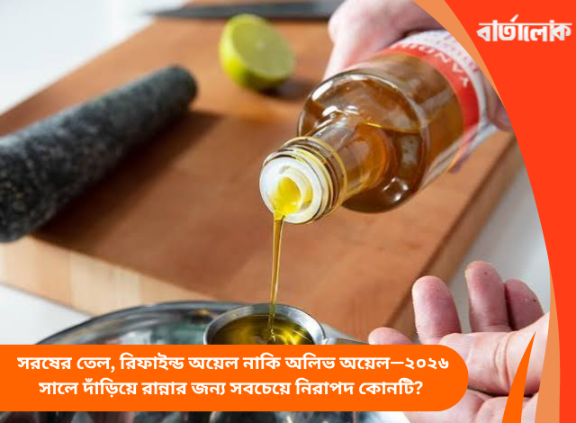 সরষের তেল, রিফাইন্ড অয়েল নাকি অলিভ অয়েল—২০২৬ সালে দাঁড়িয়ে রান্নার জন্য সবচেয়ে নিরাপদ কোনটি?