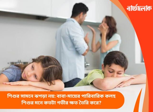শিশুর সামনে ঝগড়া নয়: বাবা-মায়ের পারিবারিক কলহ শিশুর মনে কতটা গভীর ক্ষত তৈরি করে?