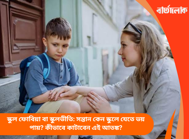 স্কুল ফোবিয়া বা স্কুলভীতি: সন্তান কেন স্কুলে যেতে ভয় পায়? কীভাবে কাটাবেন এই আতঙ্ক?