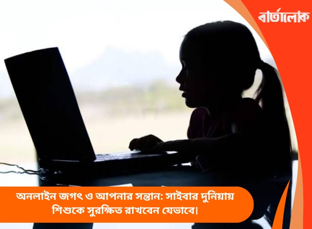 অনলাইন জগৎ ও আপনার সন্তান: সাইবার দুনিয়ায় শিশুকে সুরক্ষিত রাখবেন যেভাবে।