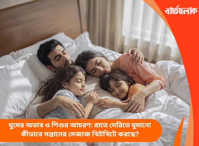 ঘুমের অভাব ও শিশুর আচরণ: রাতে দেরিতে ঘুমানো কীভাবে সন্তানের মেজাজ খিটখিটে করছে?