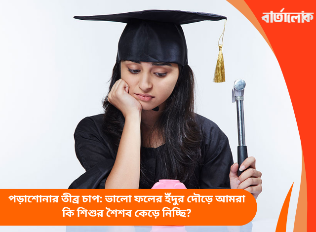 পড়াশোনার তীব্র চাপ: ভালো ফলের ইঁদুর দৌড়ে আমরা কি শিশুর শৈশব কেড়ে নিচ্ছি?