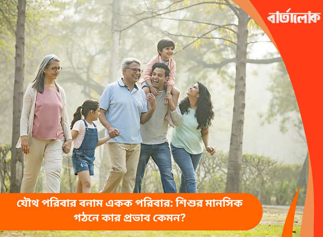 যৌথ পরিবার বনাম একক পরিবার: শিশুর মানসিক গঠনে কার প্রভাব কেমন?