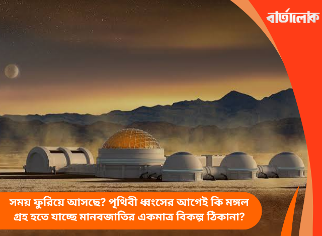 সময় ফুরিয়ে আসছে? পৃথিবী ধ্বংসের আগেই কি মঙ্গল গ্রহ হতে যাচ্ছে মানবজাতির একমাত্র বিকল্প ঠিকানা?