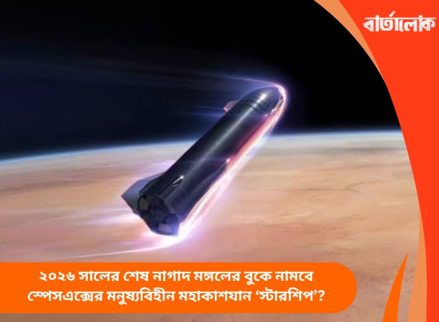 ২০২৬ সালের শেষ নাগাদ মঙ্গলের বুকে নামবে স্পেসএক্সের মনুষ্যবিহীন মহাকাশযান ‘স্টারশিপ’?