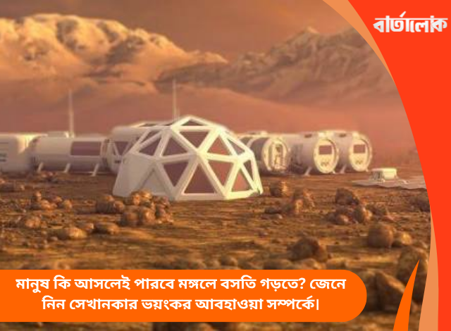 মানুষ কি আসলেই পারবে মঙ্গলে বসতি গড়তে? জেনে নিন সেখানকার ভয়ংকর আবহাওয়া সম্পর্কে।