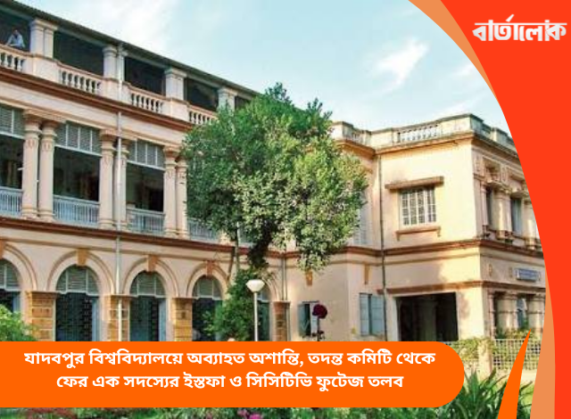 যাদবপুর বিশ্ববিদ্যালয়ে অব্যাহত অশান্তি, তদন্ত কমিটি থেকে ফের এক সদস্যের ইস্তফা ও সিসিটিভি ফুটেজ তলব