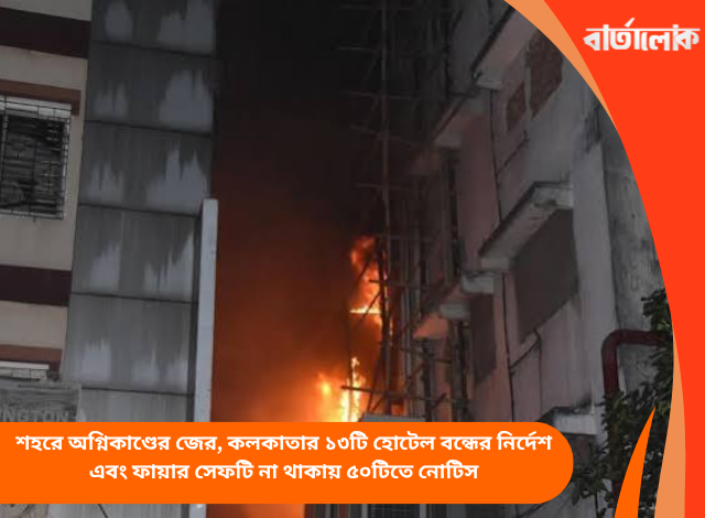 শহরে অগ্নিকাণ্ডের জের, কলকাতার ১৩টি হোটেল বন্ধের নির্দেশ এবং ফায়ার সেফটি না থাকায় ৫০টিতে নোটিস
